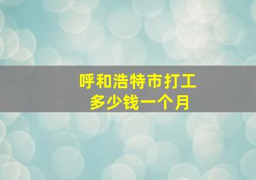 呼和浩特市打工 多少钱一个月